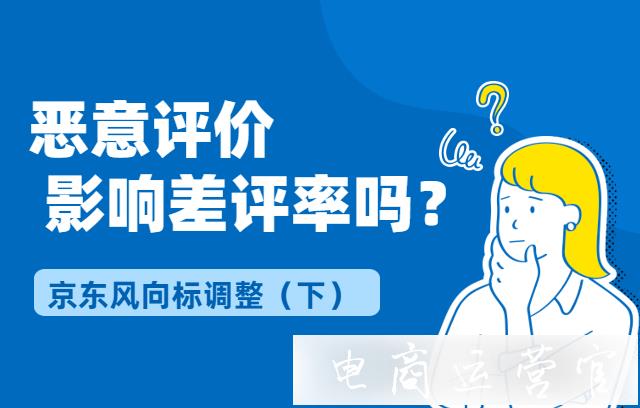 恶意评价影响差评率吗?用户误评影响差评率怎么办?京东风向标调整（下）